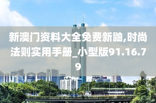 新澳门资料大全免费新鼬,时尚法则实用手册_小型版91.16.79