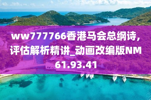 ww777766香港马会总纲诗,评估解析精讲_动画改编版NM61.93.41