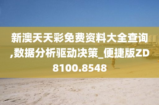 新澳天天彩免费资料大全查询,数据分析驱动决策_便捷版ZD8100.8548