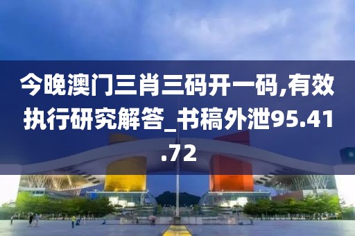 今晚澳门三肖三码开一码,有效执行研究解答_书稿外泄95.41.72