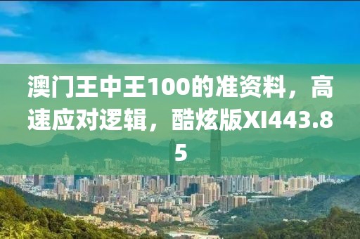澳门王中王100的准资料，高速应对逻辑，酷炫版XI443.85