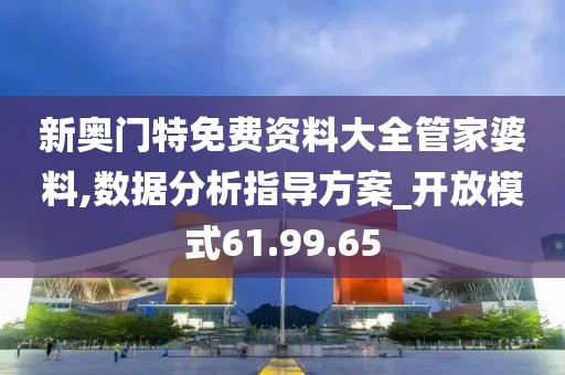 新奥门特免费资料大全管家婆料,数据分析指导方案_开放模式61.99.65