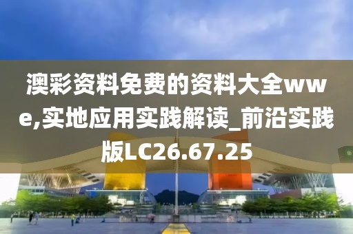 澳彩资料免费的资料大全wwe,实地应用实践解读_前沿实践版LC26.67.25