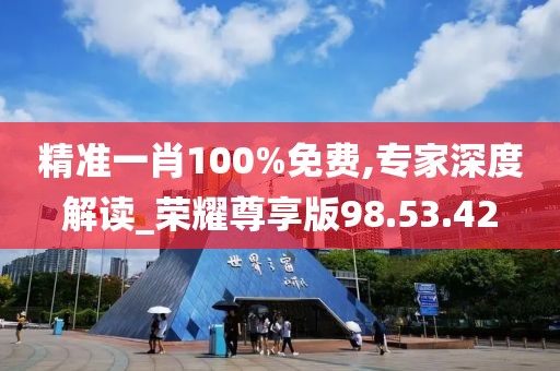 精准一肖100%免费,专家深度解读_荣耀尊享版98.53.42