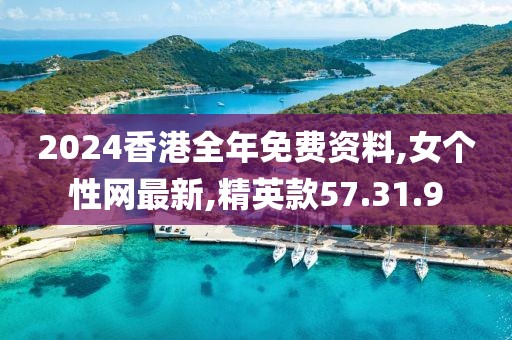 2024香港全年免费资料,女个性网最新,精英款57.31.9
