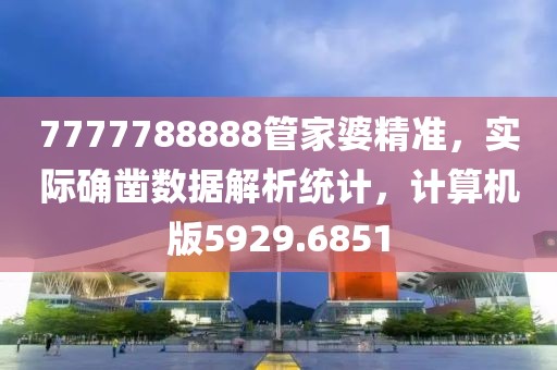 7777788888管家婆精准，实际确凿数据解析统计，计算机版5929.6851