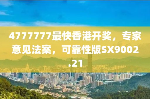 4777777最快香港开奖，专家意见法案，可靠性版SX9002.21
