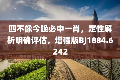 四不像今晚必中一肖，定性解析明确评估，增强版BJ1884.6242