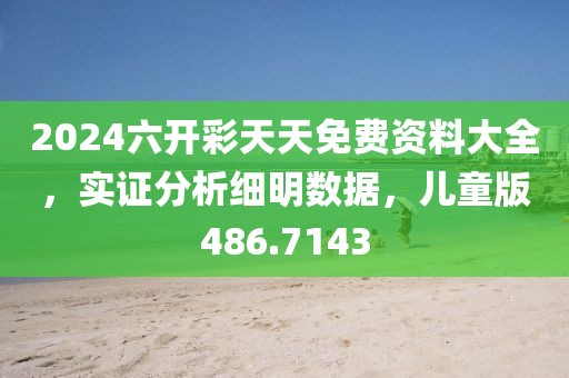 2024六开彩天天免费资料大全，实证分析细明数据，儿童版486.7143