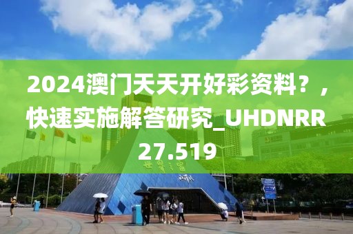 2024澳门天天开好彩资料？,快速实施解答研究_UHDNRR27.519