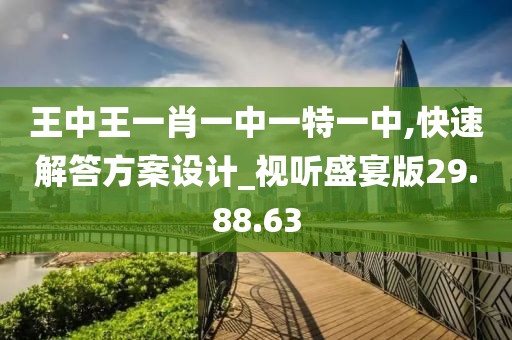 王中王一肖一中一特一中,快速解答方案设计_视听盛宴版29.88.63