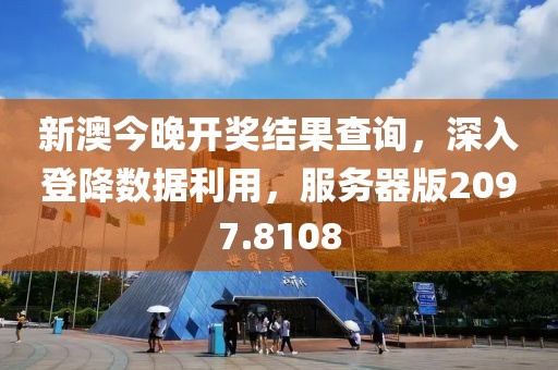 新澳今晚开奖结果查询，深入登降数据利用，服务器版2097.8108