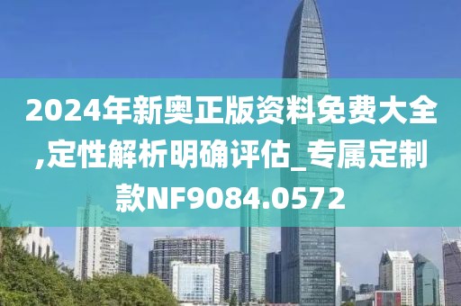 2024年新奥正版资料免费大全,定性解析明确评估_专属定制款NF9084.0572