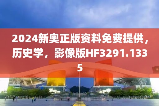 2024新奥正版资料免费提供，历史学，影像版HF3291.1335