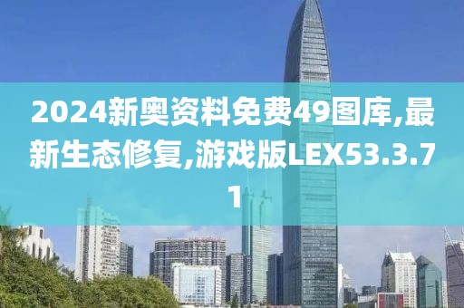 2024新奥资料免费49图库,最新生态修复,游戏版LEX53.3.71