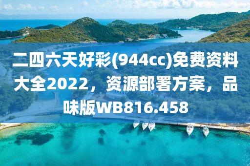 二四六天好彩(944cc)免费资料大全2022，资源部署方案，品味版WB816.458