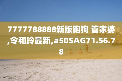 7777788888新版跑狗 管家婆,令和玲最新,a50SAG71.56.78