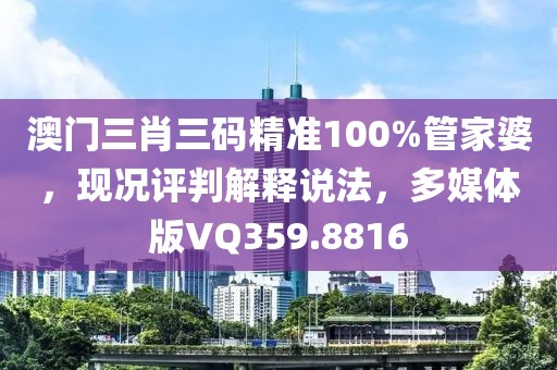 澳门三肖三码精准100%管家婆，现况评判解释说法，多媒体版VQ359.8816