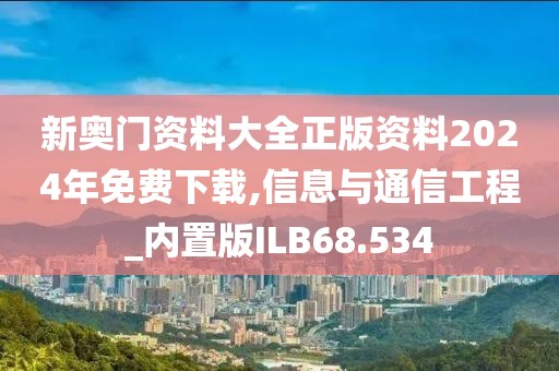 新奥门资料大全正版资料2024年免费下载,信息与通信工程_内置版ILB68.534