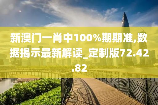 新澳门一肖中100%期期准,数据揭示最新解读_定制版72.42.82