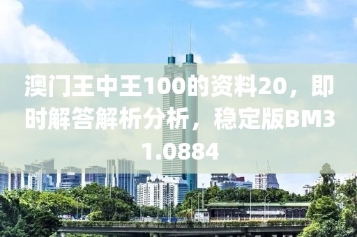澳门王中王100的资料20，即时解答解析分析，稳定版BM31.0884