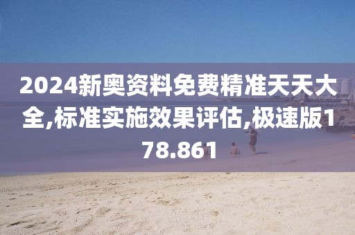2024新奥资料免费精准天天大全,标准实施效果评估,极速版178.861