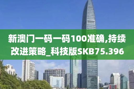 新澳门一码一码100准确,持续改进策略_科技版SKB75.396