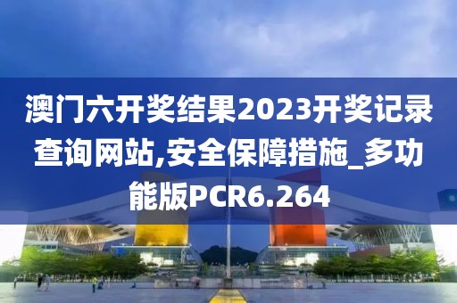 澳门六开奖结果2023开奖记录查询网站,安全保障措施_多功能版PCR6.264