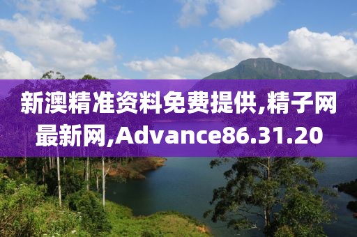 新澳精准资料免费提供,精子网最新网,Advance86.31.20