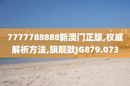 7777788888新澳门正版,权威解析方法,旗舰款JG879.073
