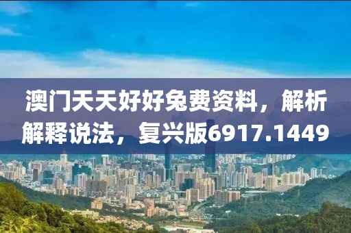 澳门天天好好兔费资料，解析解释说法，复兴版6917.1449