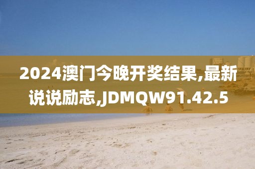 2024澳门今晚开奖结果,最新说说励志,JDMQW91.42.5