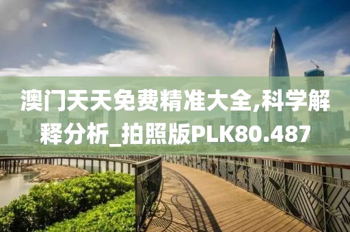 澳门天天免费精准大全,科学解释分析_拍照版PLK80.487