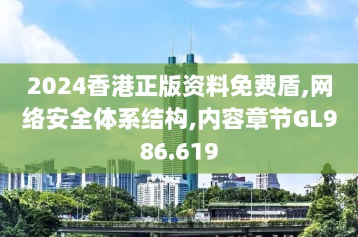 2024香港正版资料免费盾,网络安全体系结构,内容章节GL986.619