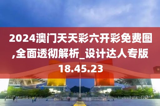 2024澳门天天彩六开彩免费图,全面透彻解析_设计达人专版18.45.23
