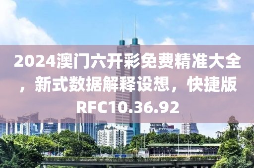 2024澳门六开彩免费精准大全，新式数据解释设想，快捷版RFC10.36.92