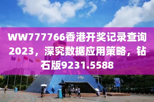 WW777766香港开奖记录查询2023，深究数据应用策略，钻石版9231.5588