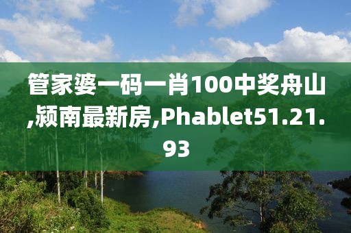 管家婆一码一肖100中奖舟山,颍南最新房,Phablet51.21.93