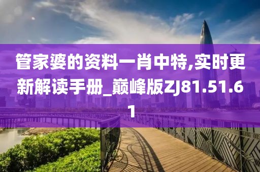 管家婆的资料一肖中特,实时更新解读手册_巅峰版ZJ81.51.61