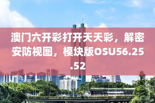 澳门六开彩打开天天彩，解密安防视图，模块版OSU56.25.52