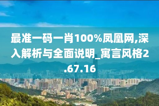 最准一码一肖100%凤凰网,深入解析与全面说明_寓言风格2.67.16