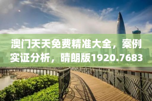 澳门天天免费精准大全，案例实证分析，晴朗版1920.7683