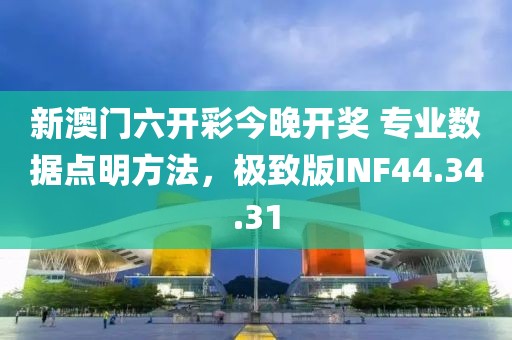 新澳门六开彩今晚开奖 专业数据点明方法，极致版INF44.34.31