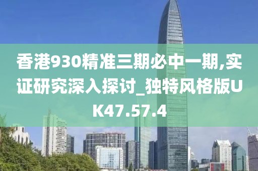 香港930精准三期必中一期,实证研究深入探讨_独特风格版UK47.57.4