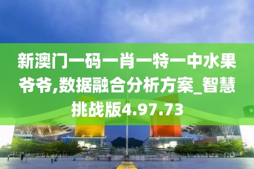 新澳门一码一肖一特一中水果爷爷,数据融合分析方案_智慧挑战版4.97.73