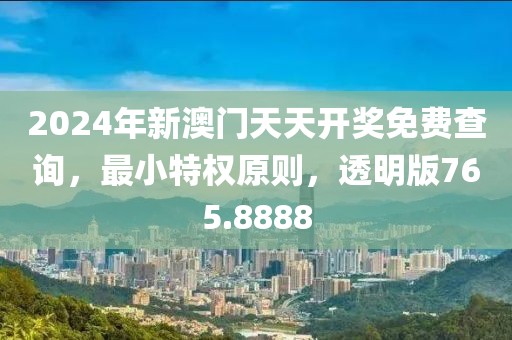 2024年新澳门天天开奖免费查询，最小特权原则，透明版765.8888