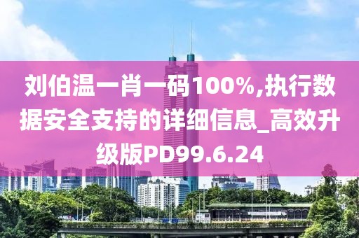 刘伯温一肖一码100%,执行数据安全支持的详细信息_高效升级版PD99.6.24