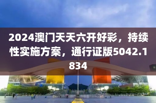 2024澳门天天六开好彩，持续性实施方案，通行证版5042.1834