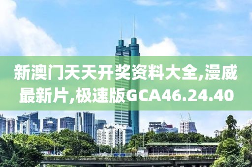 新澳门天天开奖资料大全,漫威最新片,极速版GCA46.24.40