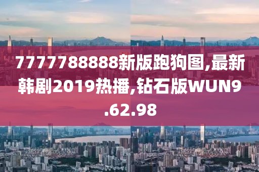 7777788888新版跑狗图,最新韩剧2019热播,钻石版WUN9.62.98